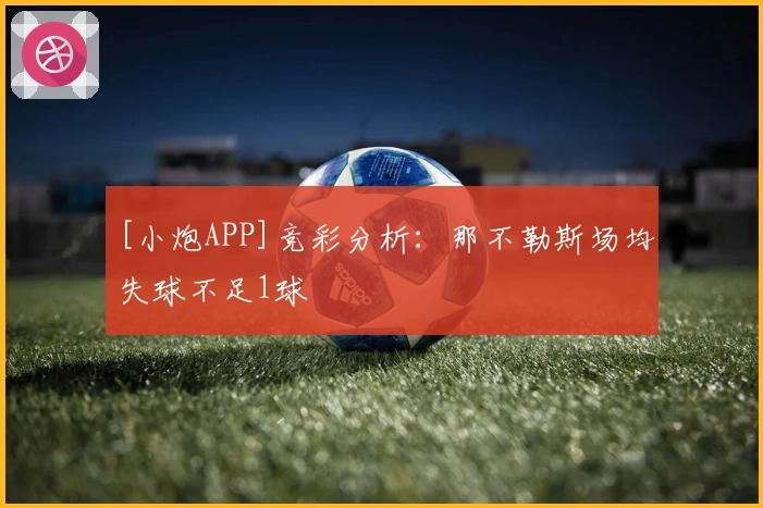 [小炮APP]竞彩分析：那不勒斯场均失球不足1球