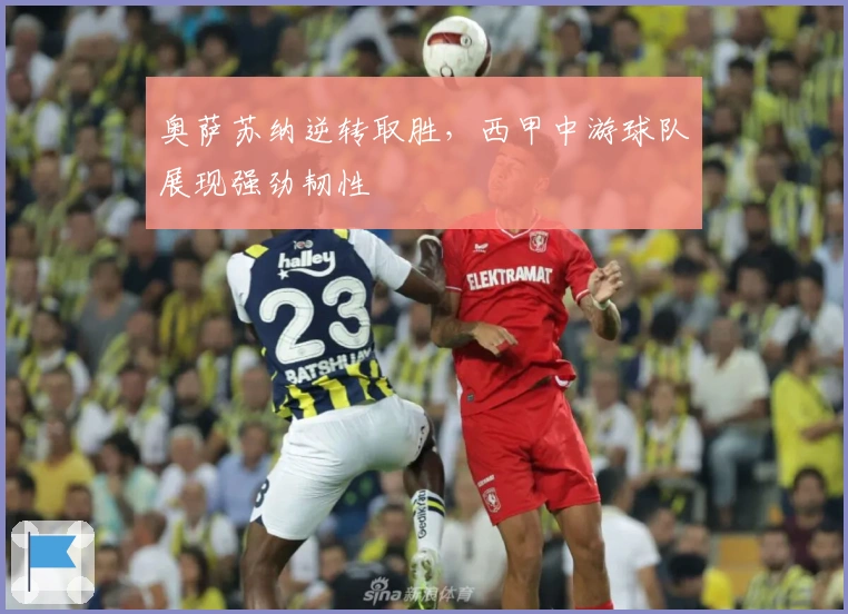 奥萨苏纳逆转取胜，西甲中游球队展现强劲韧性