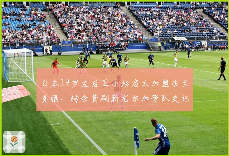 日本19岁左后卫小杉启太加盟法兰克福，转会费刷新尤尔加登队史记录