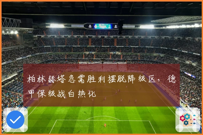 柏林赫塔急需胜利摆脱降级区，德甲保级战白热化