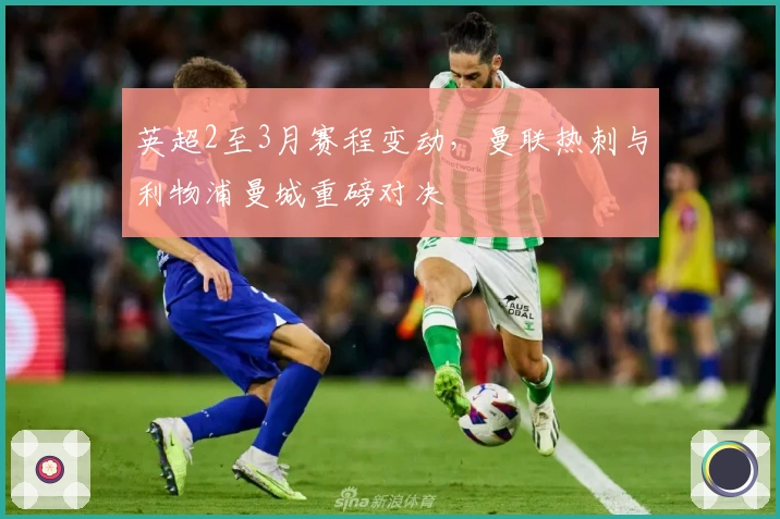 英超2至3月赛程变动，曼联热刺与利物浦曼城重磅对决