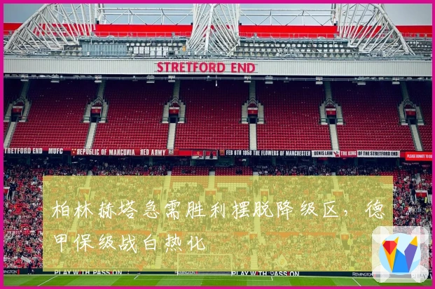 柏林赫塔急需胜利摆脱降级区，德甲保级战白热化