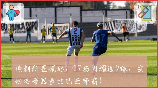 热刺新星崛起，17场闪耀造9球，安切洛蒂器重的巴西锋霸！