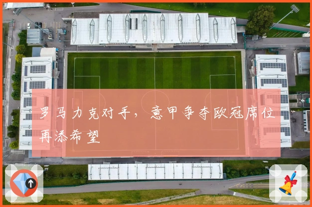 罗马力克对手，意甲争夺欧冠席位再添希望