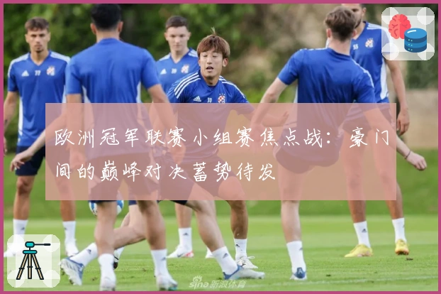 欧洲冠军联赛小组赛焦点战：豪门间的巅峰对决蓄势待发