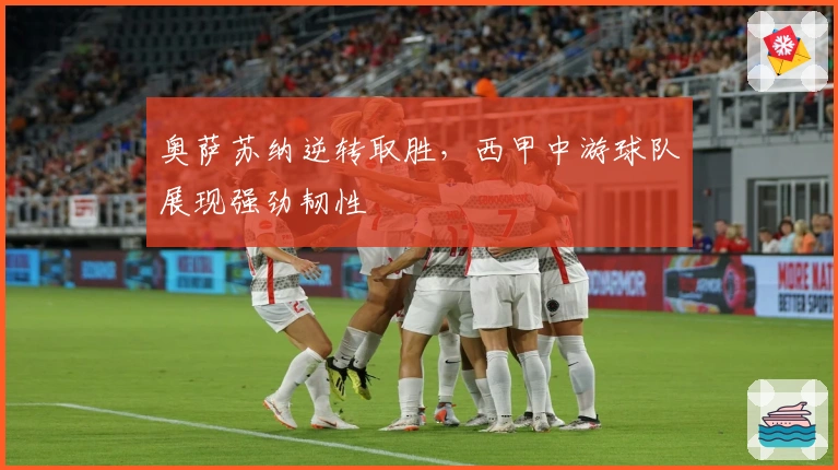奥萨苏纳逆转取胜，西甲中游球队展现强劲韧性