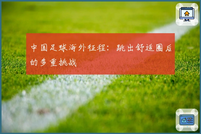中国足球海外征程：跳出舒适圈后的多重挑战